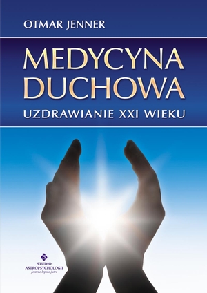 Medycyna duchowa. Uzdrawianie XXI wieku