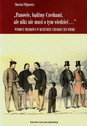 Panowie bądźmy Czechami ale nikt nie musi o tym wiedzieć Wzorce męskości w kulturze czeskiej XIX wieku