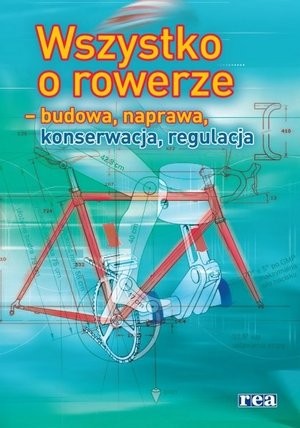 Wszystko o rowerze - budowa, naprawa, konserwacja, regulacja